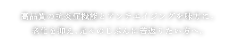 高品質の抗炎症機能とアンチエイジングを味方に。老化を抑え、元々のじぶんに若返りたい方へ。